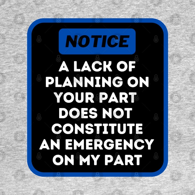 A Lack Of Planning On Your Part Does Not Constitute An Emergency On My Part by oneduystore